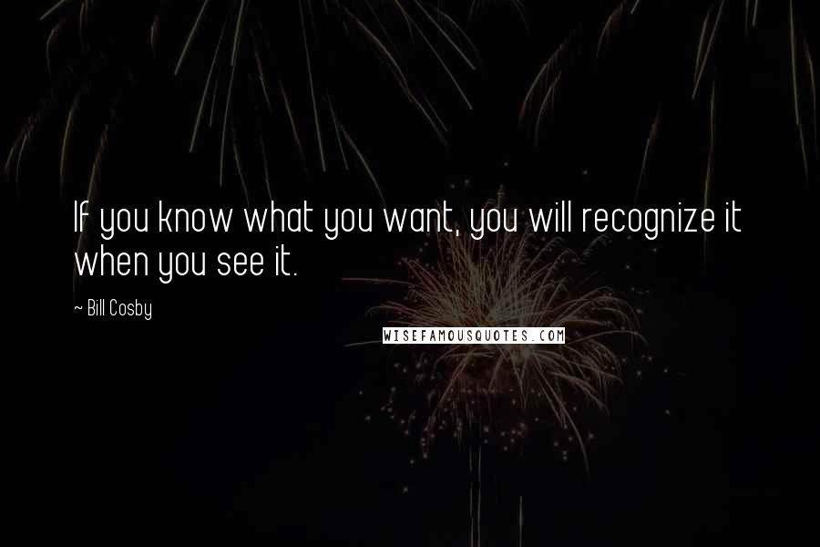 Bill Cosby Quotes: If you know what you want, you will recognize it when you see it.