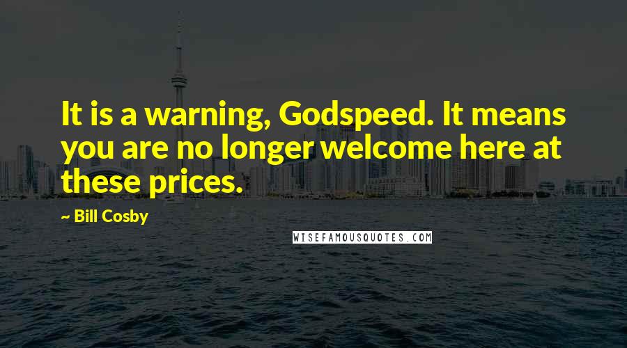 Bill Cosby Quotes: It is a warning, Godspeed. It means you are no longer welcome here at these prices.