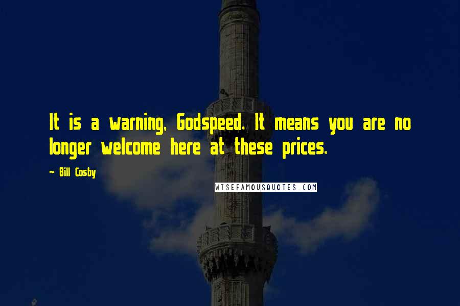 Bill Cosby Quotes: It is a warning, Godspeed. It means you are no longer welcome here at these prices.