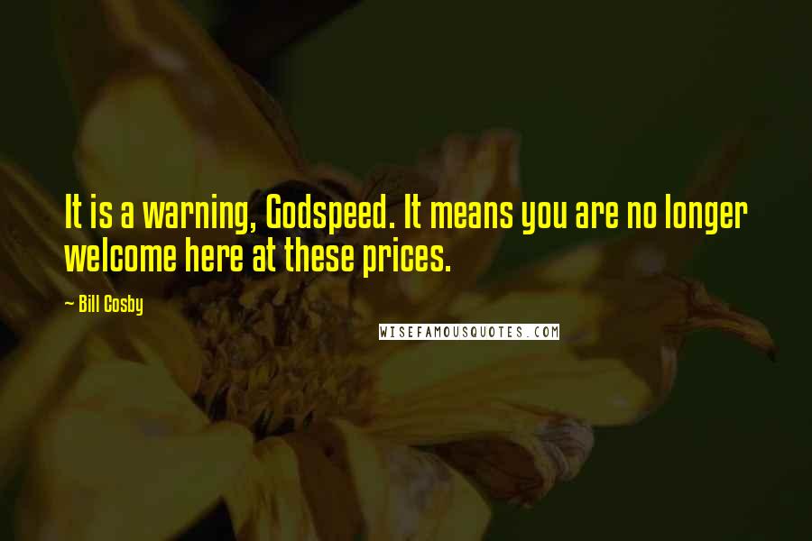 Bill Cosby Quotes: It is a warning, Godspeed. It means you are no longer welcome here at these prices.