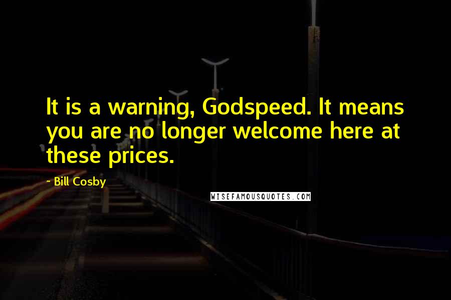 Bill Cosby Quotes: It is a warning, Godspeed. It means you are no longer welcome here at these prices.
