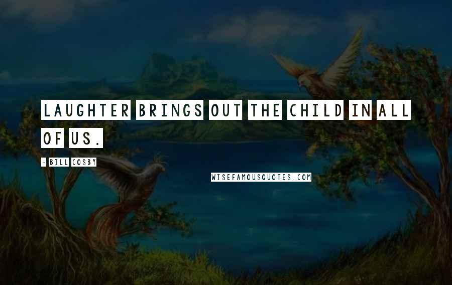 Bill Cosby Quotes: Laughter brings out the child in all of us.