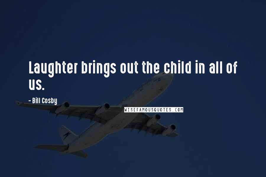 Bill Cosby Quotes: Laughter brings out the child in all of us.