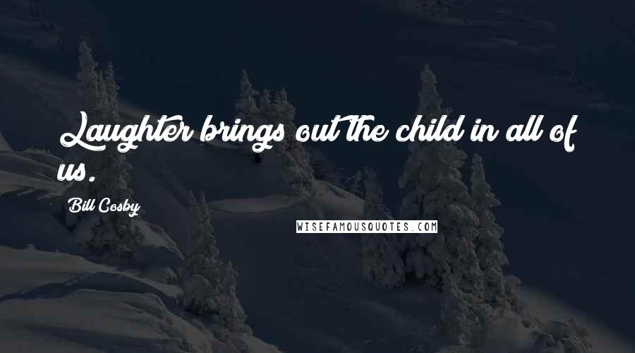 Bill Cosby Quotes: Laughter brings out the child in all of us.