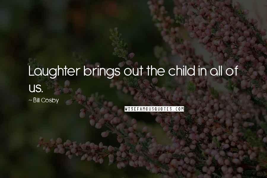 Bill Cosby Quotes: Laughter brings out the child in all of us.