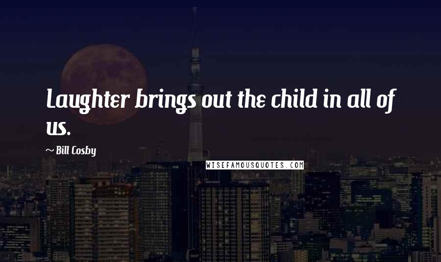 Bill Cosby Quotes: Laughter brings out the child in all of us.