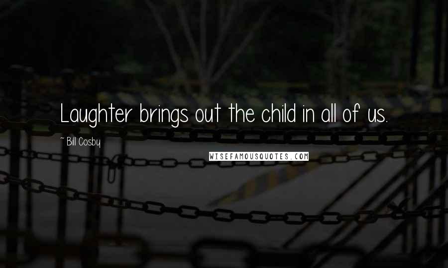Bill Cosby Quotes: Laughter brings out the child in all of us.