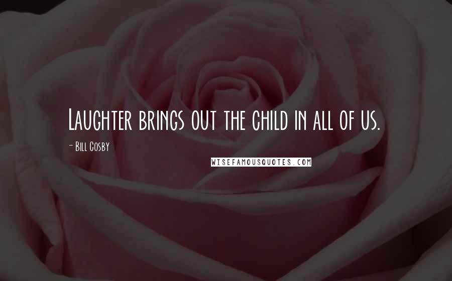 Bill Cosby Quotes: Laughter brings out the child in all of us.