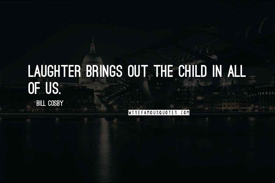 Bill Cosby Quotes: Laughter brings out the child in all of us.