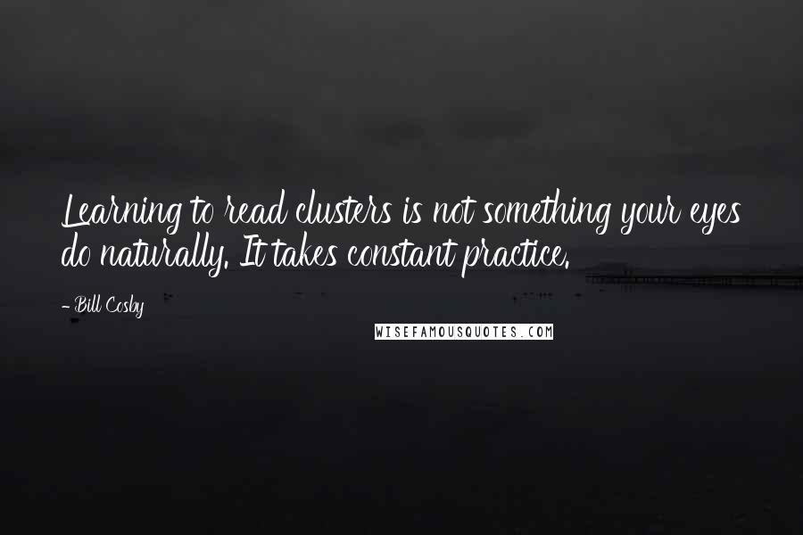 Bill Cosby Quotes: Learning to read clusters is not something your eyes do naturally. It takes constant practice.