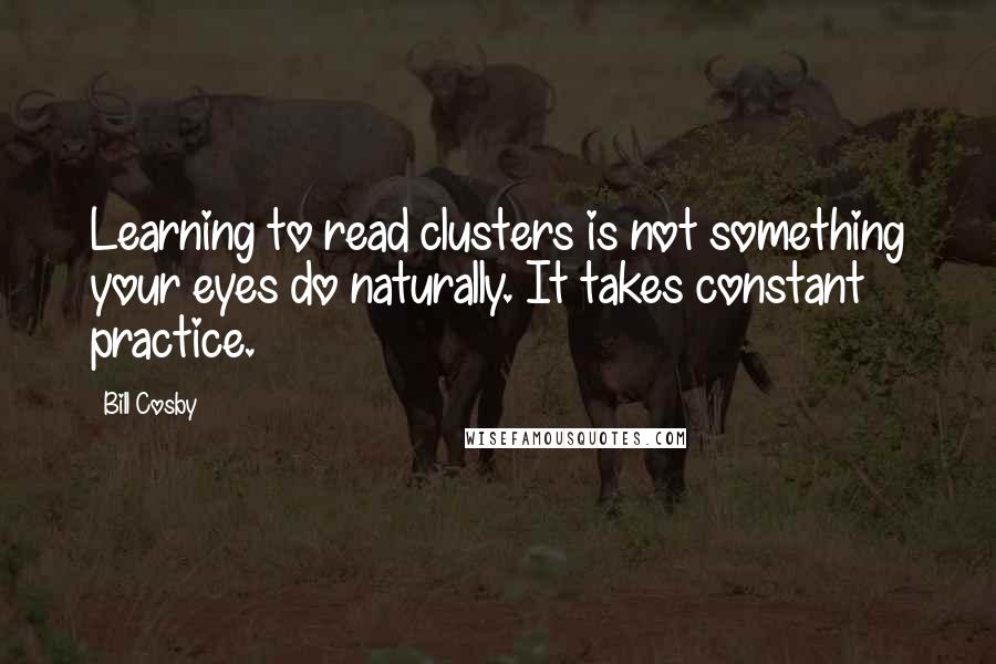 Bill Cosby Quotes: Learning to read clusters is not something your eyes do naturally. It takes constant practice.