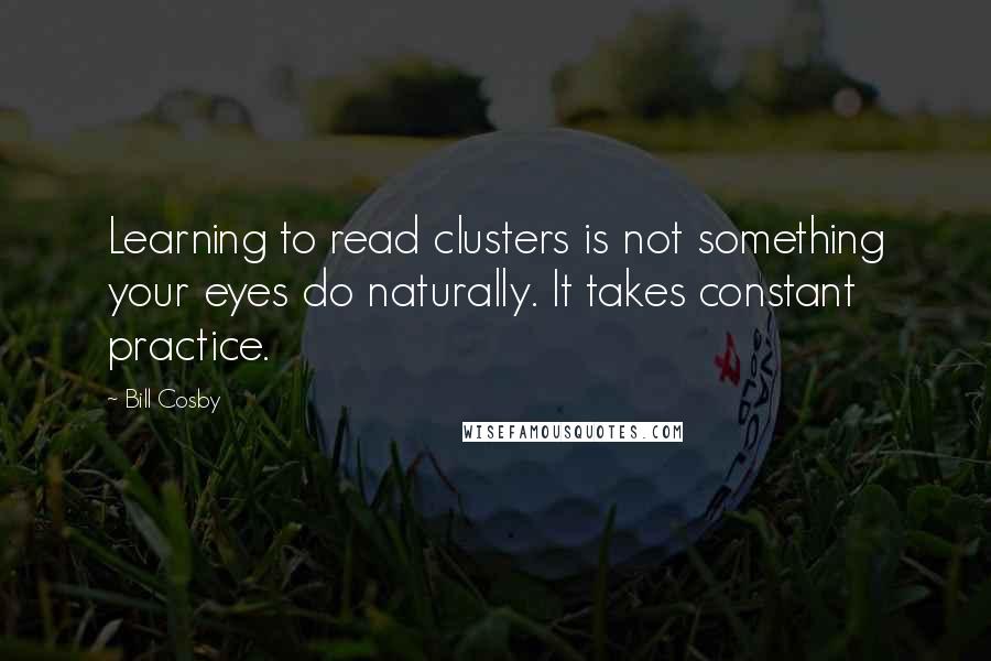 Bill Cosby Quotes: Learning to read clusters is not something your eyes do naturally. It takes constant practice.