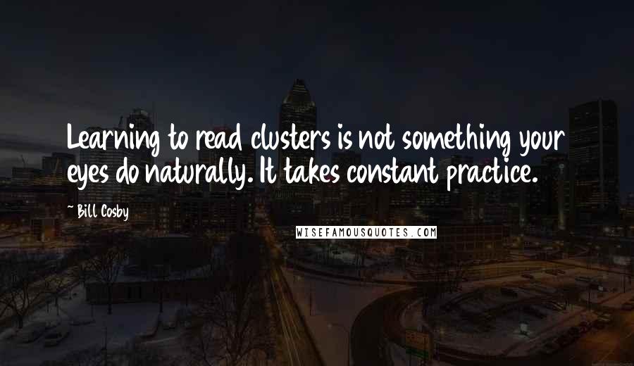 Bill Cosby Quotes: Learning to read clusters is not something your eyes do naturally. It takes constant practice.