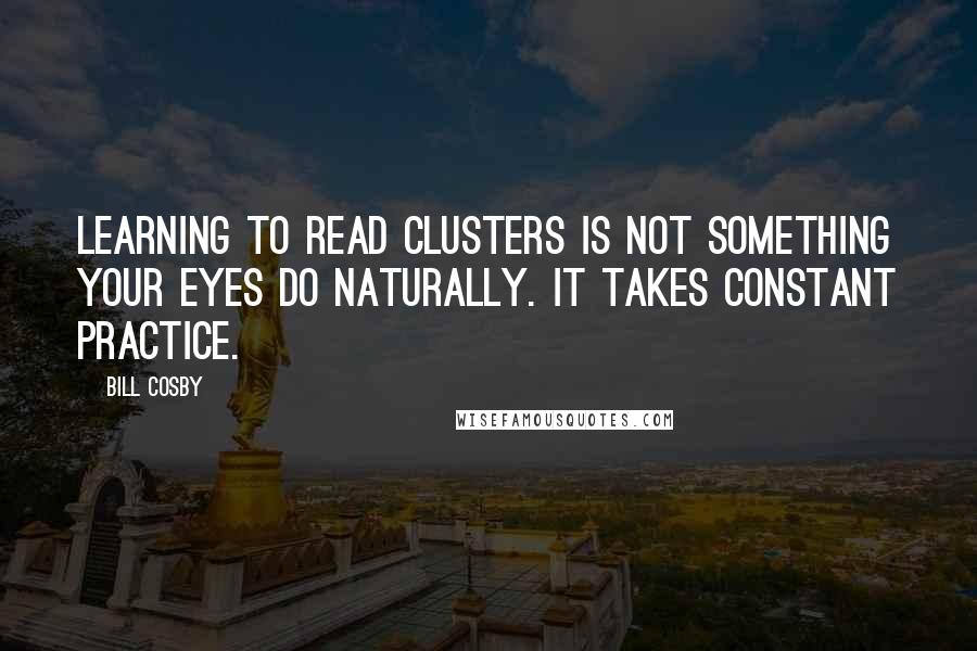 Bill Cosby Quotes: Learning to read clusters is not something your eyes do naturally. It takes constant practice.