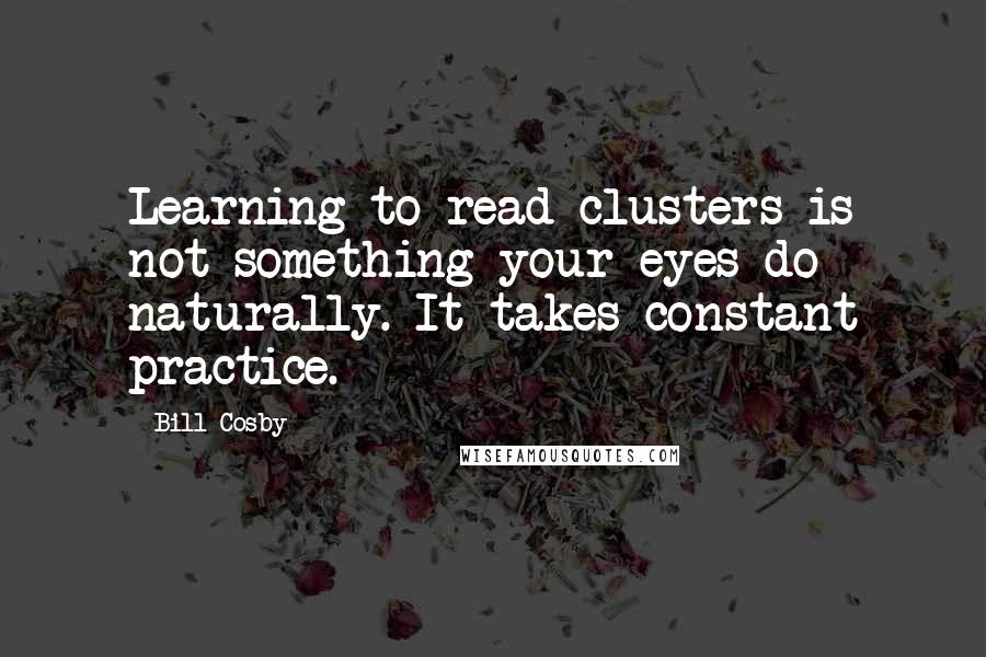 Bill Cosby Quotes: Learning to read clusters is not something your eyes do naturally. It takes constant practice.