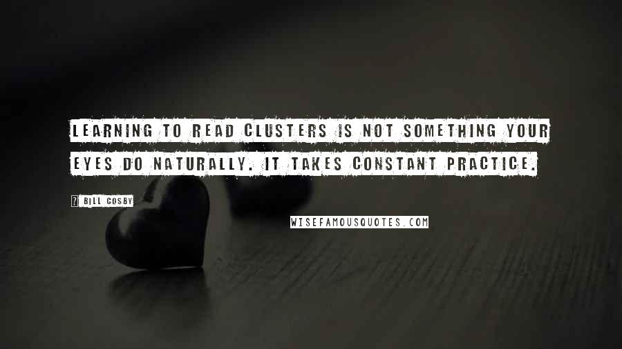 Bill Cosby Quotes: Learning to read clusters is not something your eyes do naturally. It takes constant practice.