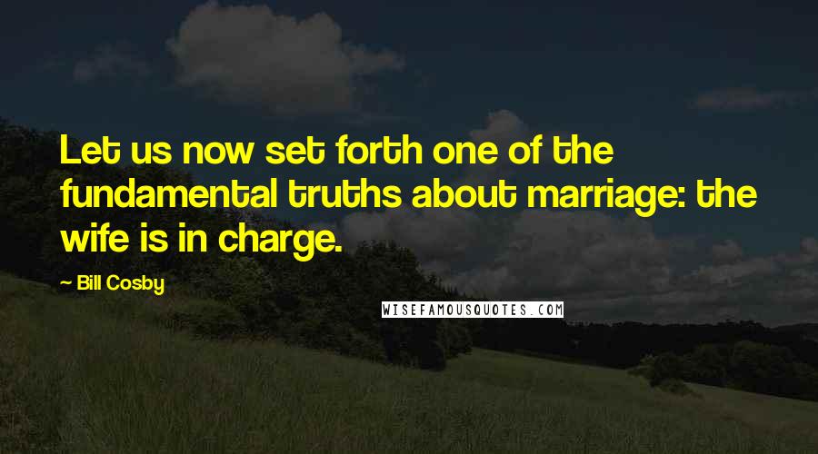 Bill Cosby Quotes: Let us now set forth one of the fundamental truths about marriage: the wife is in charge.
