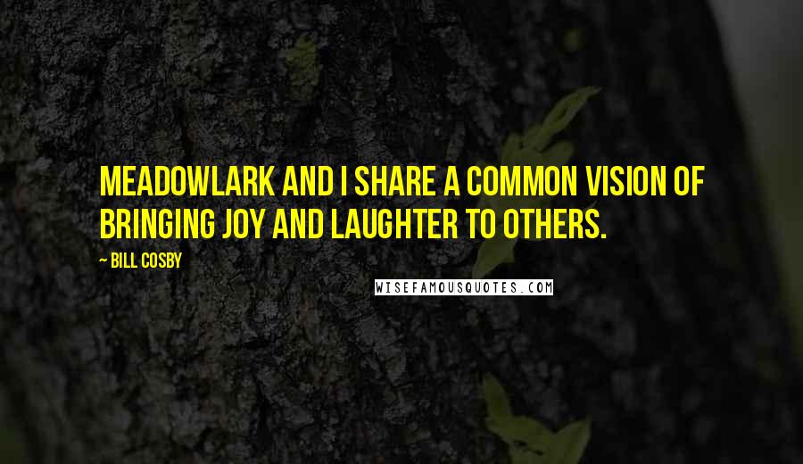 Bill Cosby Quotes: Meadowlark and I share a common vision of bringing joy and laughter to others.