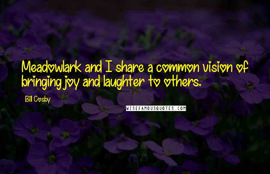Bill Cosby Quotes: Meadowlark and I share a common vision of bringing joy and laughter to others.