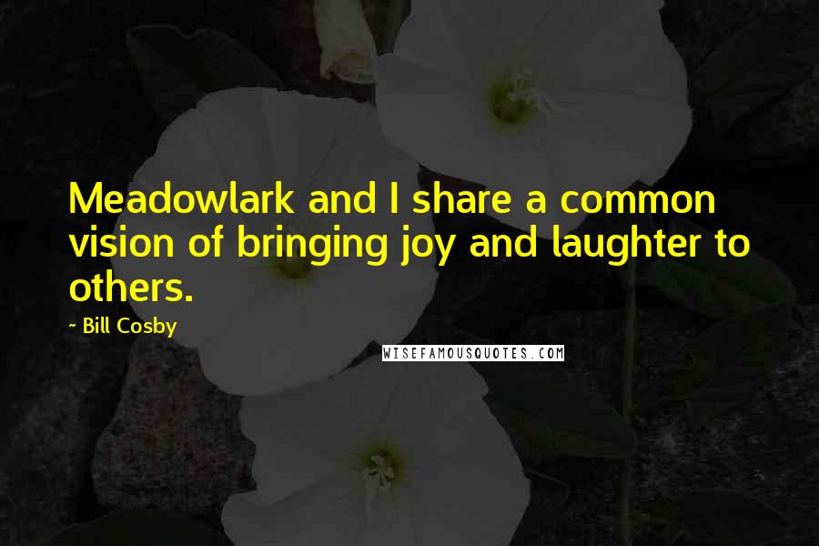 Bill Cosby Quotes: Meadowlark and I share a common vision of bringing joy and laughter to others.