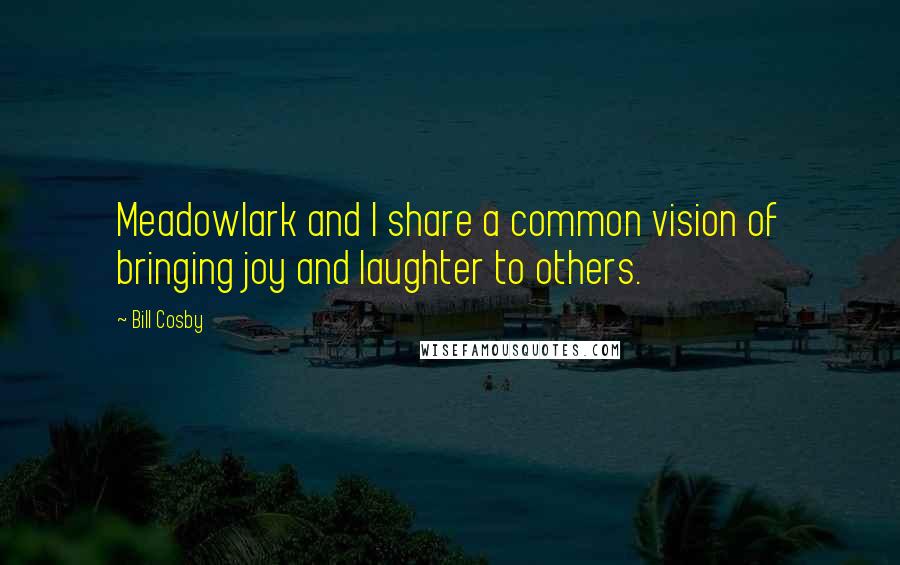 Bill Cosby Quotes: Meadowlark and I share a common vision of bringing joy and laughter to others.