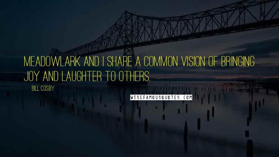 Bill Cosby Quotes: Meadowlark and I share a common vision of bringing joy and laughter to others.