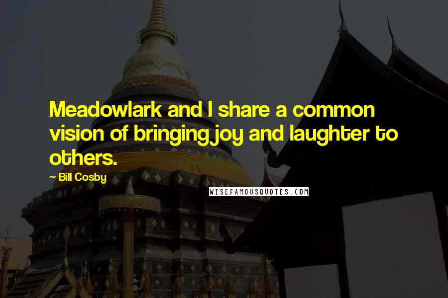 Bill Cosby Quotes: Meadowlark and I share a common vision of bringing joy and laughter to others.