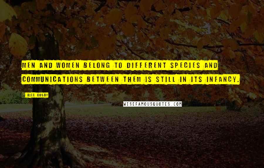 Bill Cosby Quotes: Men and women belong to different species and communications between them is still in its infancy.