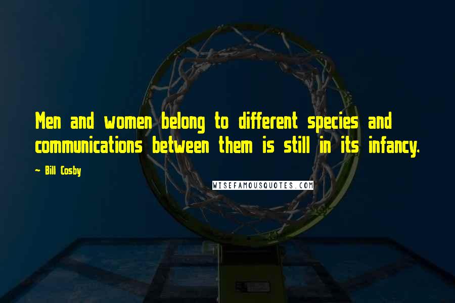 Bill Cosby Quotes: Men and women belong to different species and communications between them is still in its infancy.