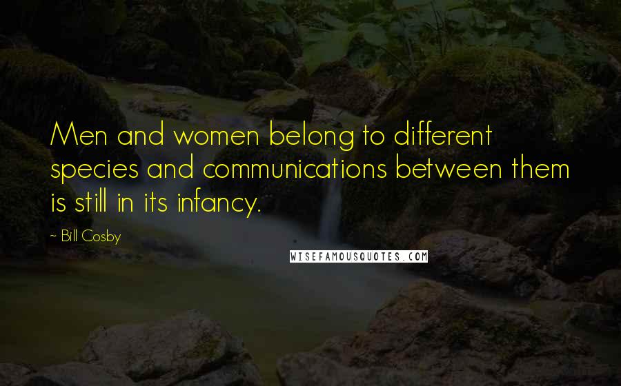 Bill Cosby Quotes: Men and women belong to different species and communications between them is still in its infancy.