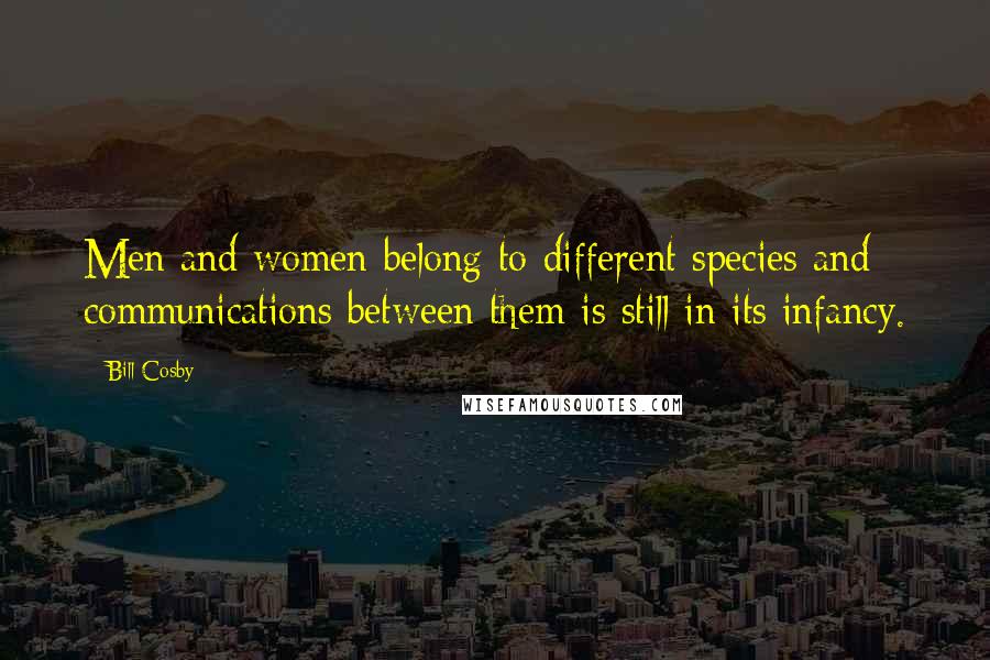 Bill Cosby Quotes: Men and women belong to different species and communications between them is still in its infancy.