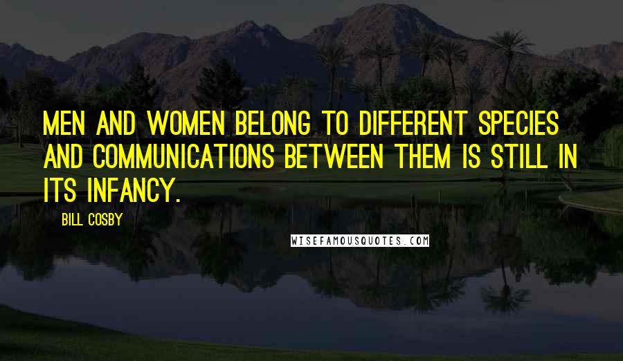 Bill Cosby Quotes: Men and women belong to different species and communications between them is still in its infancy.