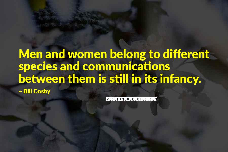 Bill Cosby Quotes: Men and women belong to different species and communications between them is still in its infancy.