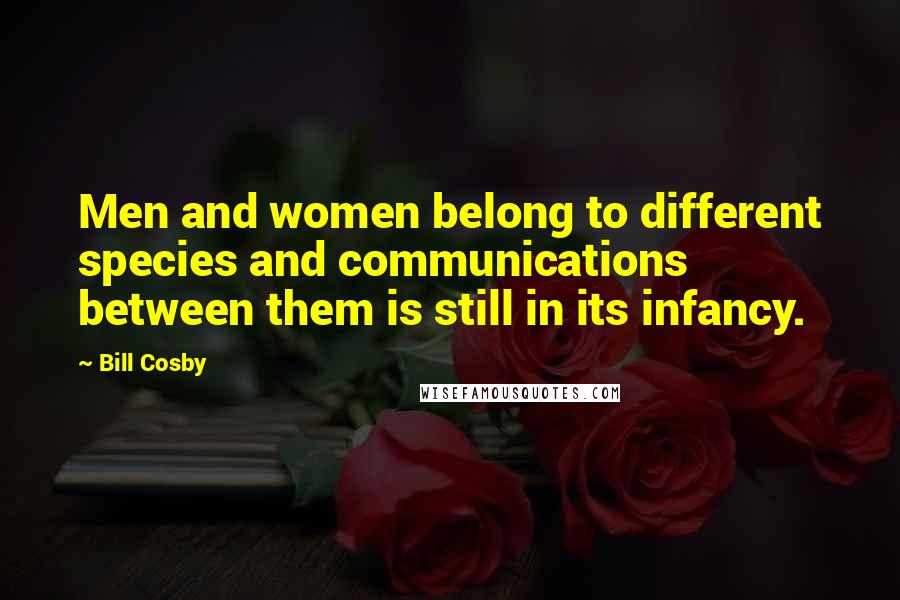 Bill Cosby Quotes: Men and women belong to different species and communications between them is still in its infancy.