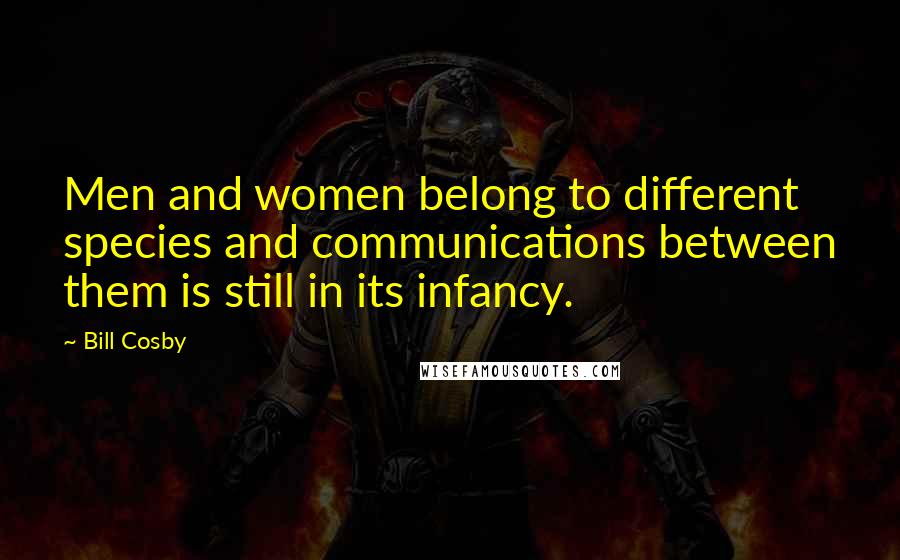 Bill Cosby Quotes: Men and women belong to different species and communications between them is still in its infancy.