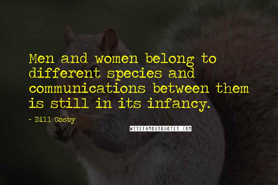 Bill Cosby Quotes: Men and women belong to different species and communications between them is still in its infancy.