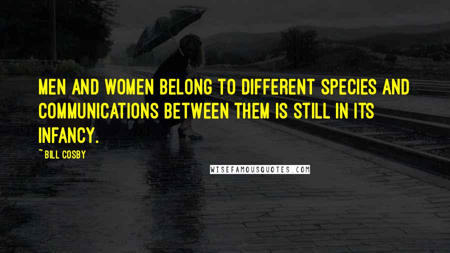 Bill Cosby Quotes: Men and women belong to different species and communications between them is still in its infancy.