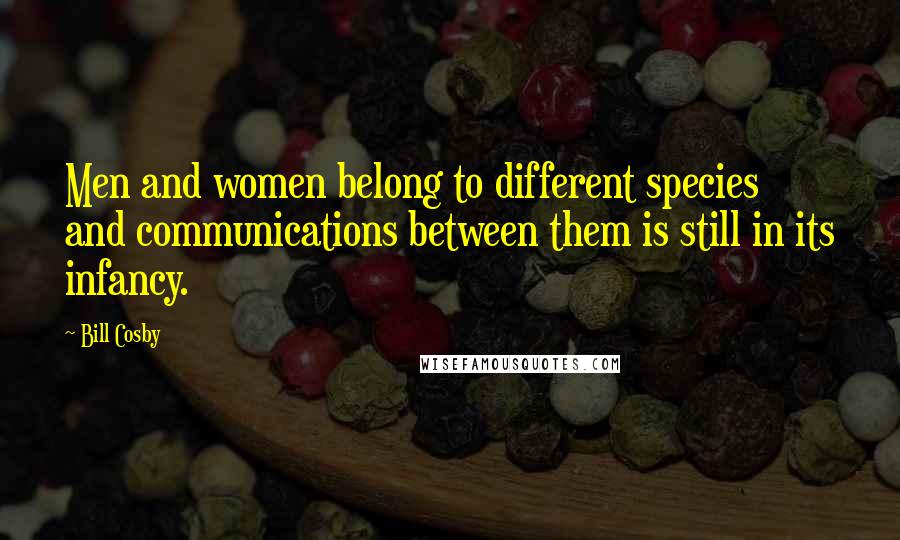 Bill Cosby Quotes: Men and women belong to different species and communications between them is still in its infancy.