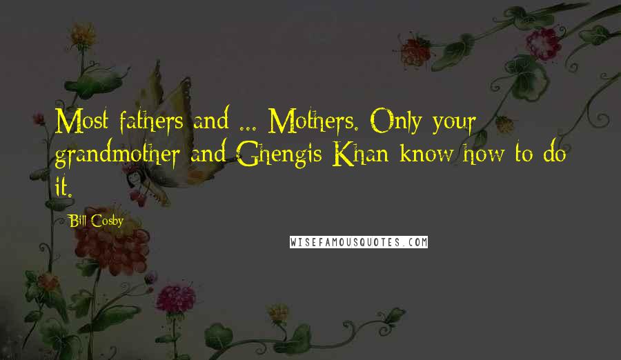 Bill Cosby Quotes: Most fathers and ... Mothers. Only your grandmother and Ghengis Khan know how to do it.