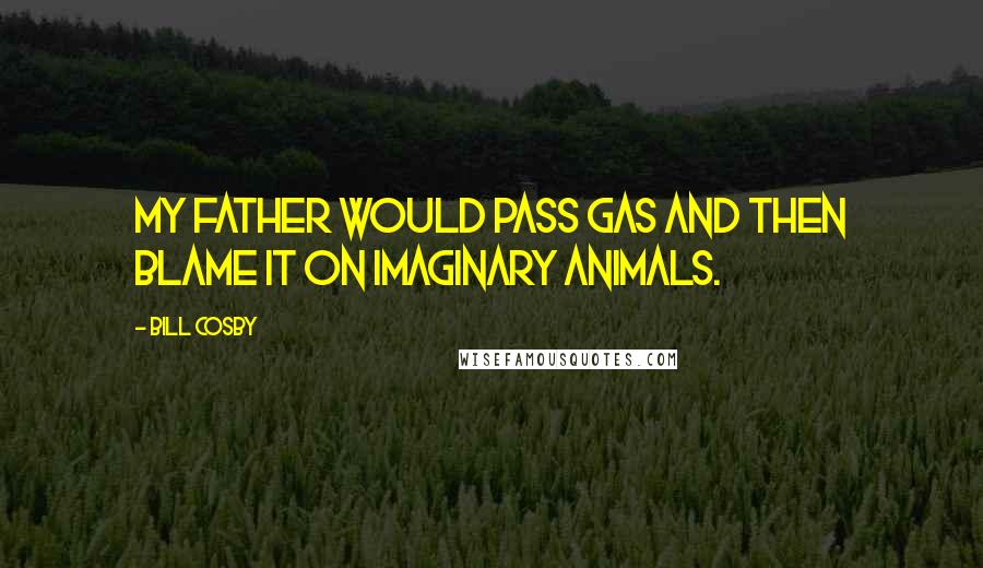 Bill Cosby Quotes: My father would pass gas and then blame it on imaginary animals.