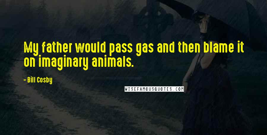 Bill Cosby Quotes: My father would pass gas and then blame it on imaginary animals.