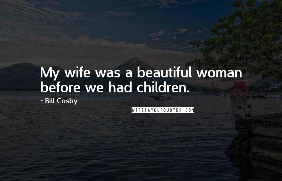 Bill Cosby Quotes: My wife was a beautiful woman before we had children.