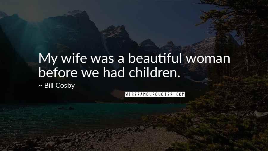 Bill Cosby Quotes: My wife was a beautiful woman before we had children.