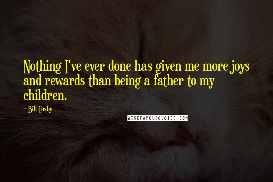 Bill Cosby Quotes: Nothing I've ever done has given me more joys and rewards than being a father to my children.