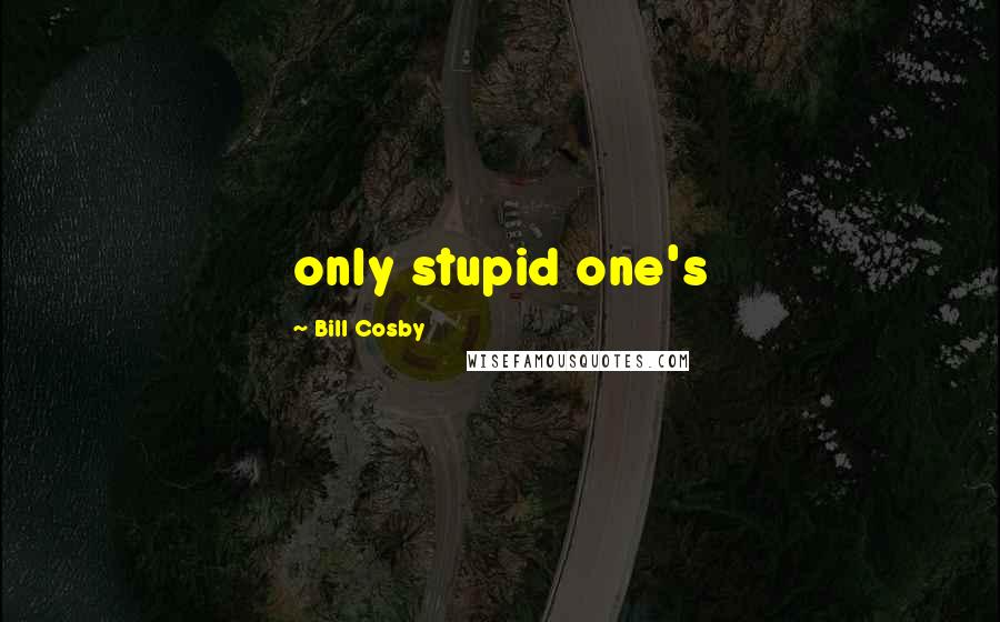 Bill Cosby Quotes: only stupid one's