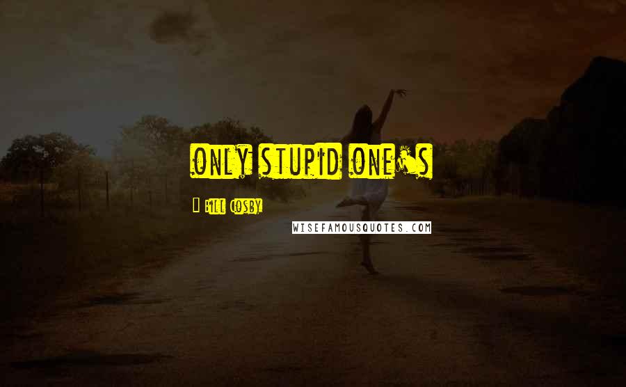 Bill Cosby Quotes: only stupid one's