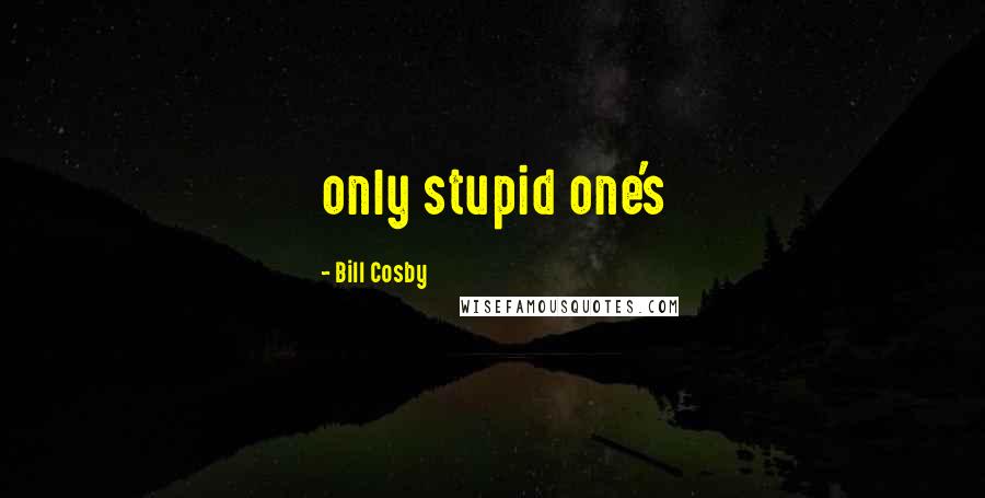 Bill Cosby Quotes: only stupid one's