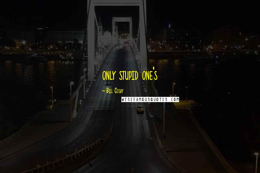 Bill Cosby Quotes: only stupid one's