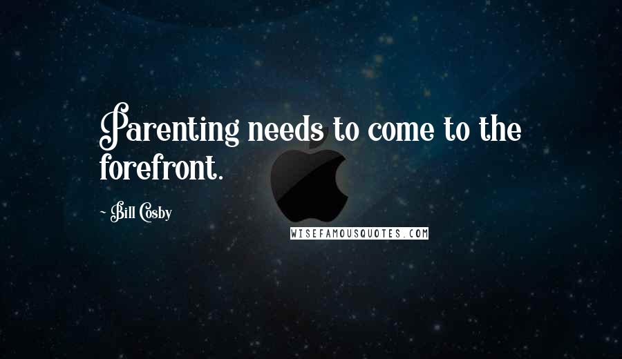 Bill Cosby Quotes: Parenting needs to come to the forefront.
