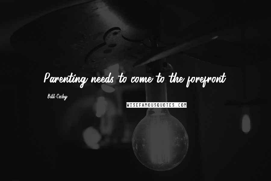 Bill Cosby Quotes: Parenting needs to come to the forefront.